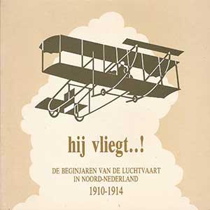 Hij vliegt... De beginjaren van de luchtvaart in Noord-Nederland 1910-1914